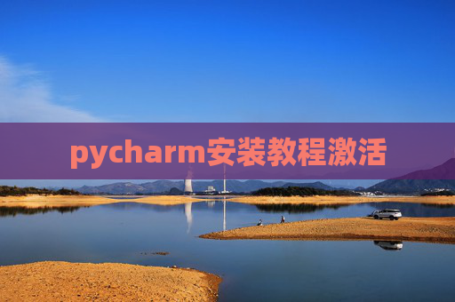 pycharm安装教程激活 pycharm安装教程激活